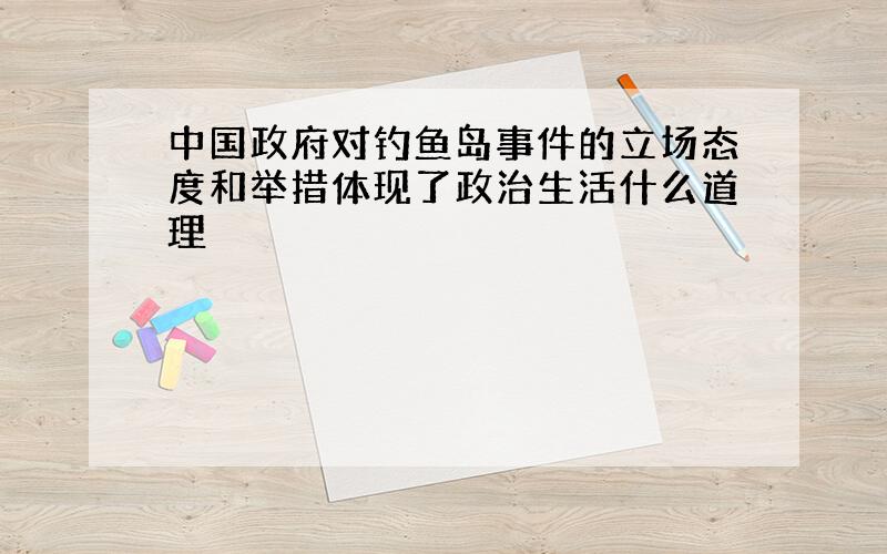 中国政府对钓鱼岛事件的立场态度和举措体现了政治生活什么道理