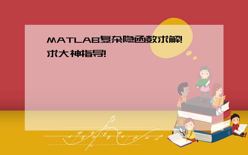 MATLAB复杂隐函数求解!求大神指导!