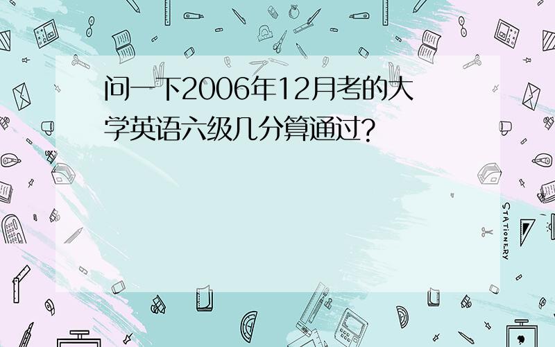 问一下2006年12月考的大学英语六级几分算通过?