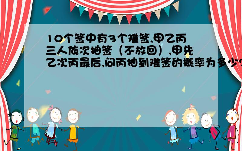 10个签中有3个难签,甲乙丙三人依次抽签（不放回）,甲先乙次丙最后,问丙抽到难签的概率为多少?