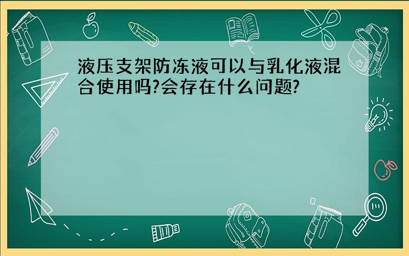 液压支架防冻液可以与乳化液混合使用吗?会存在什么问题?