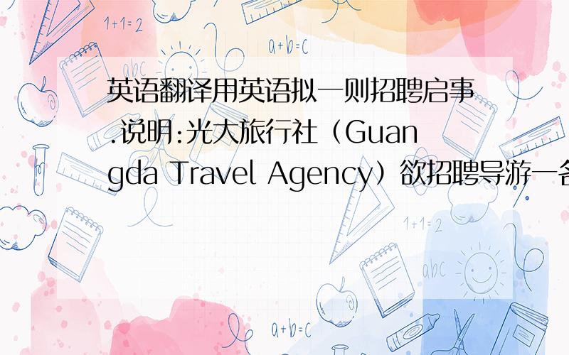 英语翻译用英语拟一则招聘启事.说明:光大旅行社（Guangda Travel Agency）欲招聘导游一名.要求条件：年