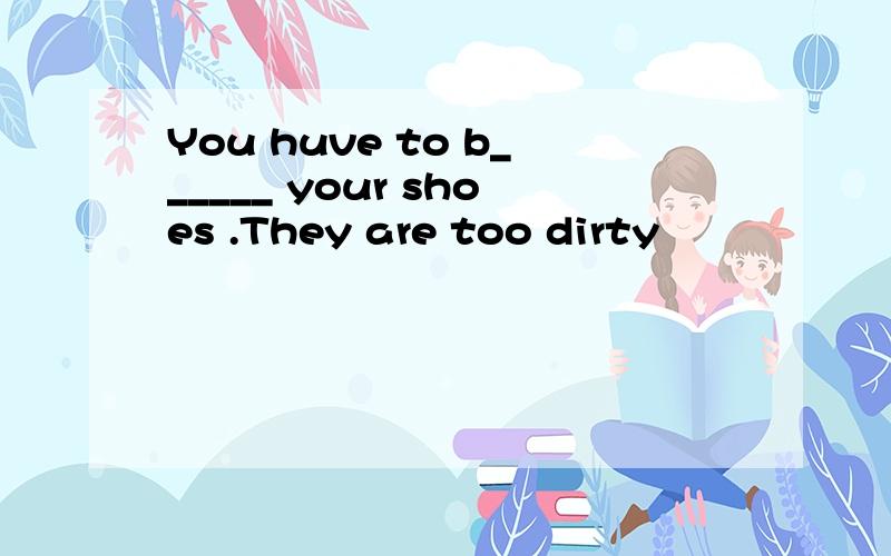 You huve to b______ your shoes .They are too dirty