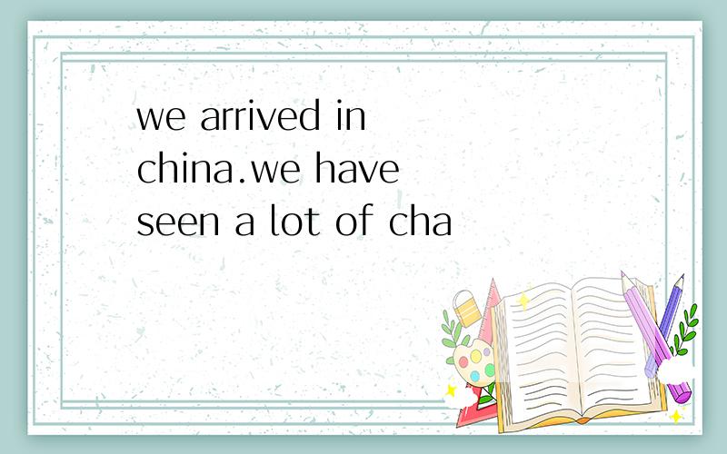 we arrived in china.we have seen a lot of cha