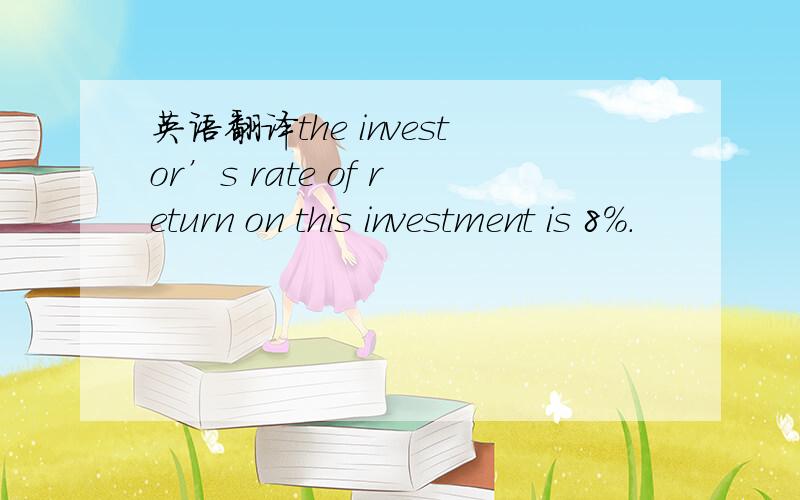 英语翻译the investor’s rate of return on this investment is 8%.