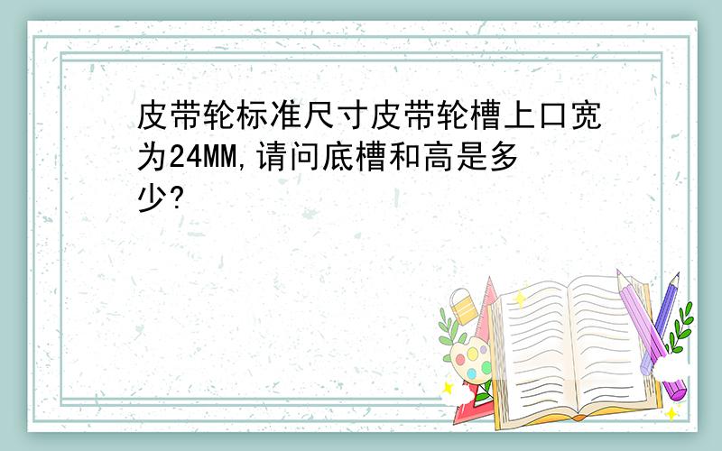 皮带轮标准尺寸皮带轮槽上口宽为24MM,请问底槽和高是多少?