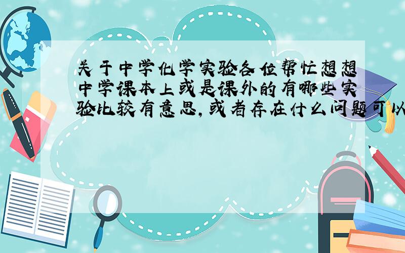 关于中学化学实验各位帮忙想想中学课本上或是课外的有哪些实验比较有意思,或者存在什么问题可以改进的?