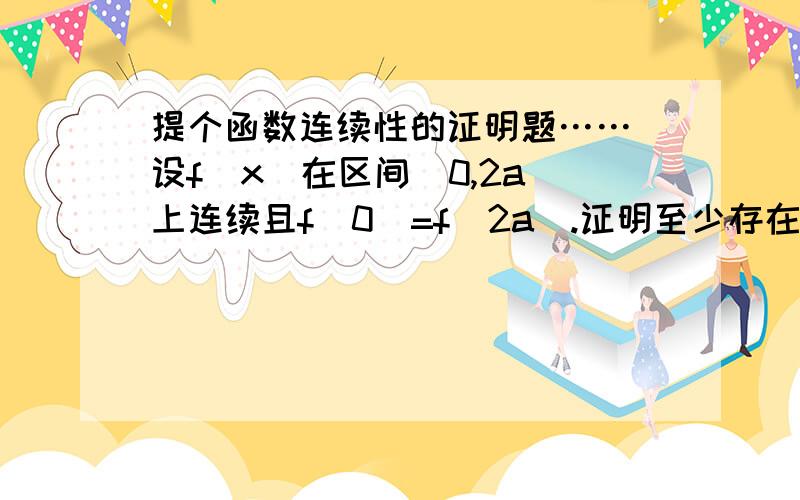 提个函数连续性的证明题…… 设f(x)在区间[0,2a]上连续且f(0)=f（2a）.证明至少存在一