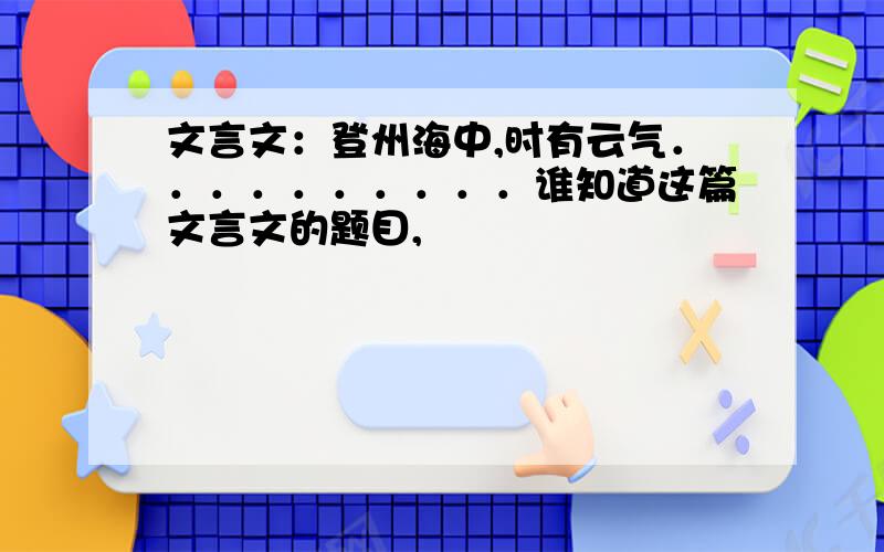 文言文：登州海中,时有云气．．．．．．．．．．谁知道这篇文言文的题目,