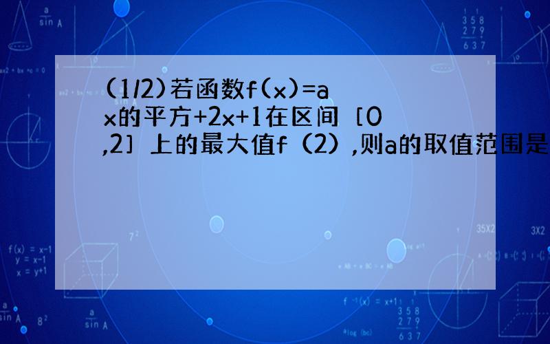 (1/2)若函数f(x)=ax的平方+2x+1在区间［0,2］上的最大值f（2）,则a的取值范围是?