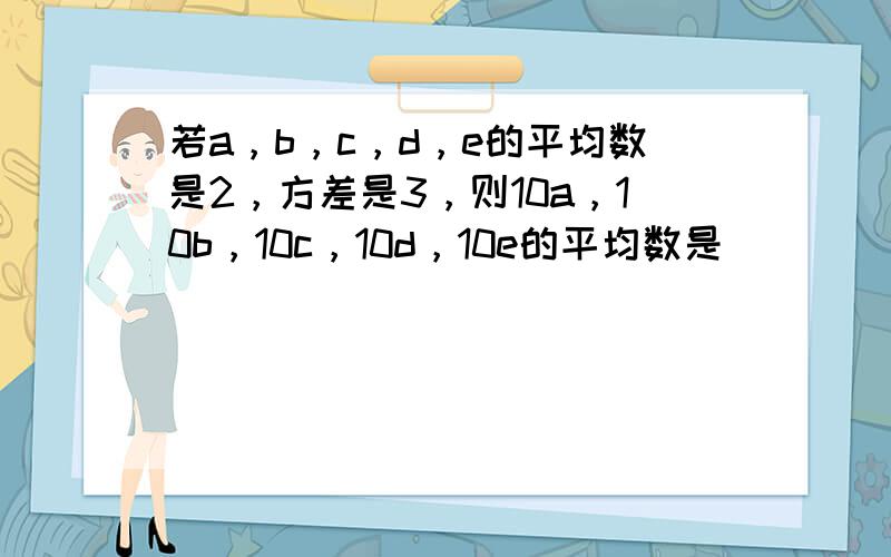 若a，b，c，d，e的平均数是2，方差是3，则10a，10b，10c，10d，10e的平均数是______．