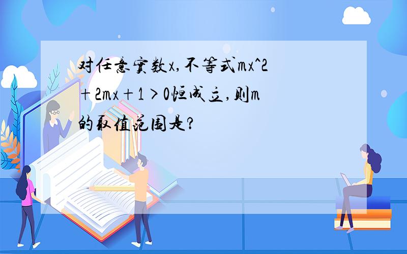 对任意实数x,不等式mx^2+2mx+1>0恒成立,则m的取值范围是?