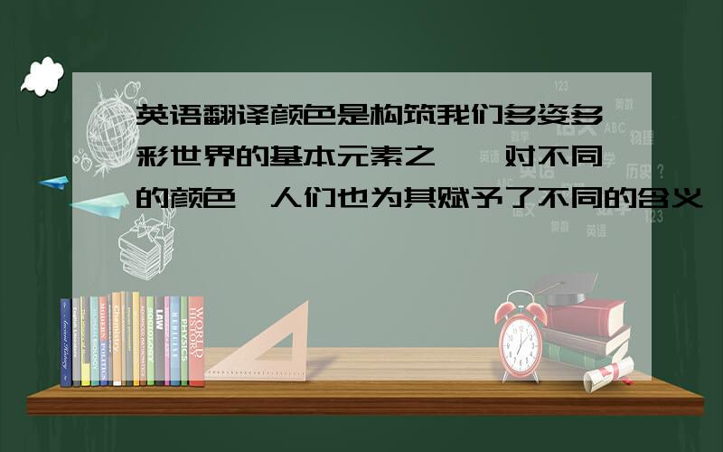 英语翻译颜色是构筑我们多姿多彩世界的基本元素之一,对不同的颜色,人们也为其赋予了不同的含义,所以在不同场合下我们也要注意