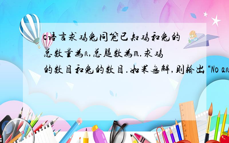 c语言求鸡兔同笼已知鸡和兔的总数量为n,总腿数为m.求鸡的数目和兔的数目.如果无解,则输出“No answer”输入T,