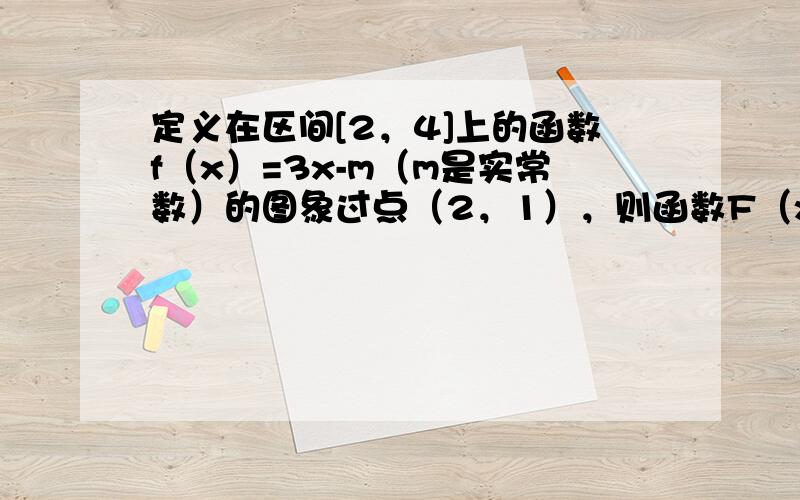 定义在区间[2，4]上的函数f（x）=3x-m（m是实常数）的图象过点（2，1），则函数F（x）=[f-1（x）]2-f