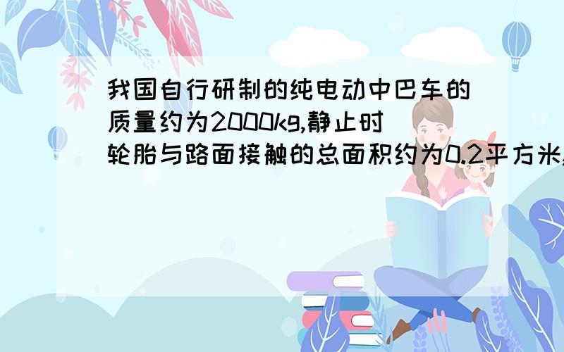 我国自行研制的纯电动中巴车的质量约为2000kg,静止时轮胎与路面接触的总面积约为0.2平方米,以30秒/米