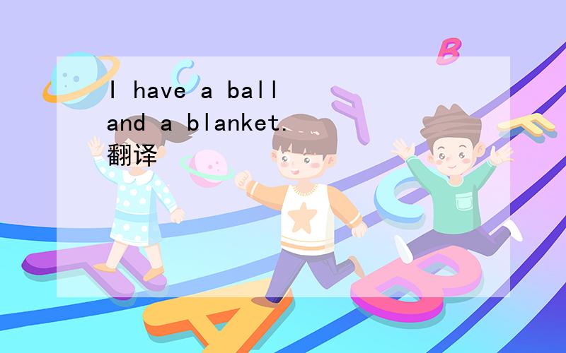 I have a ball and a blanket.翻译