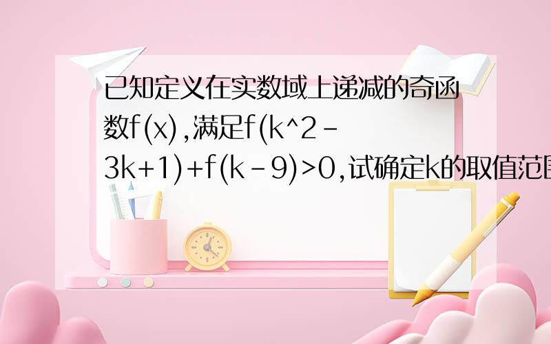 已知定义在实数域上递减的奇函数f(x),满足f(k^2-3k+1)+f(k-9)>0,试确定k的取值范围