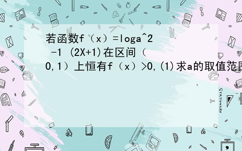 若函数f（x）=loga^2 -1 (2X+1)在区间（0,1）上恒有f（x）>0,(1)求a的取值范围:(2)判断f(