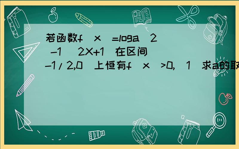 若函数f（x）=loga^2 -1 (2X+1)在区间（-1/2,0）上恒有f（x）>0,(1)求a的取值范围:(2)判