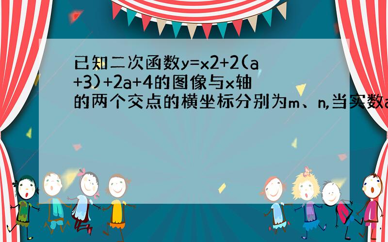 已知二次函数y=x2+2(a+3)+2a+4的图像与x轴的两个交点的横坐标分别为m、n,当实数a变动时,求