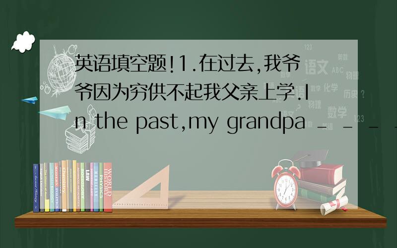 英语填空题!1.在过去,我爷爷因为穷供不起我父亲上学.In the past,my grandpa ＿ ＿ ＿ ＿ ＿