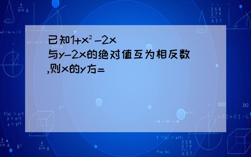 已知1+x²-2x与y-2x的绝对值互为相反数,则x的y方=