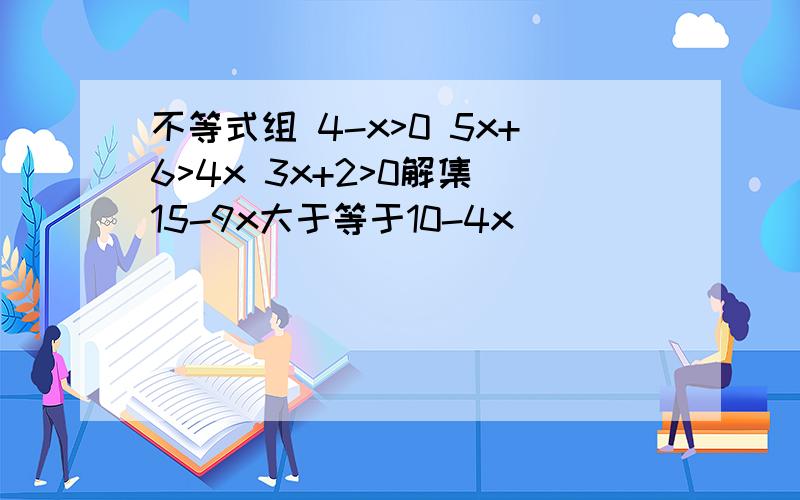 不等式组 4-x>0 5x+6>4x 3x+2>0解集 15-9x大于等于10-4x