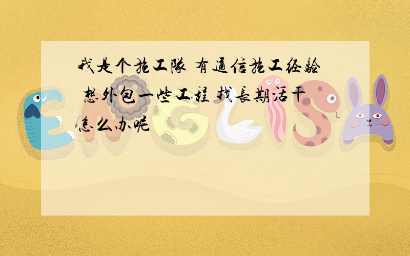 我是个施工队 有通信施工经验 想外包一些工程 找长期活干怎么办呢