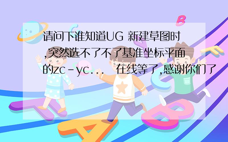 请问下谁知道UG 新建草图时,突然选不了不了基准坐标平面的zc-yc...　在线等了,感谢你们了