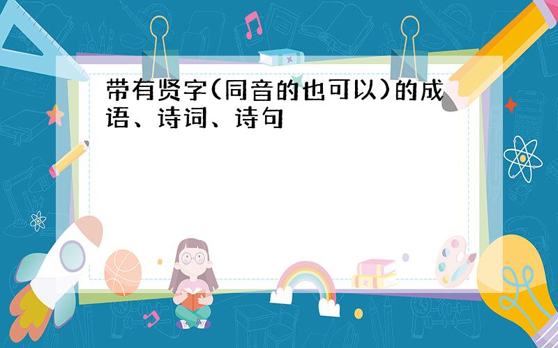 带有贤字(同音的也可以)的成语、诗词、诗句