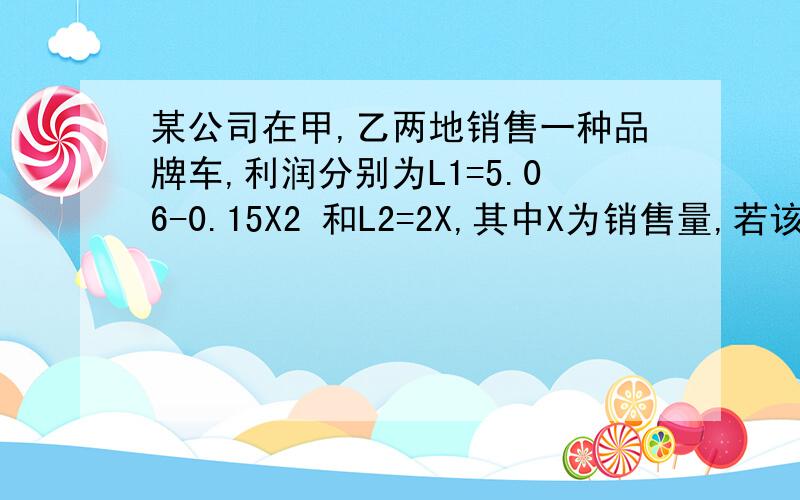 某公司在甲,乙两地销售一种品牌车,利润分别为L1=5.06-0.15X2 和L2=2X,其中X为销售量,若该公司在这两地