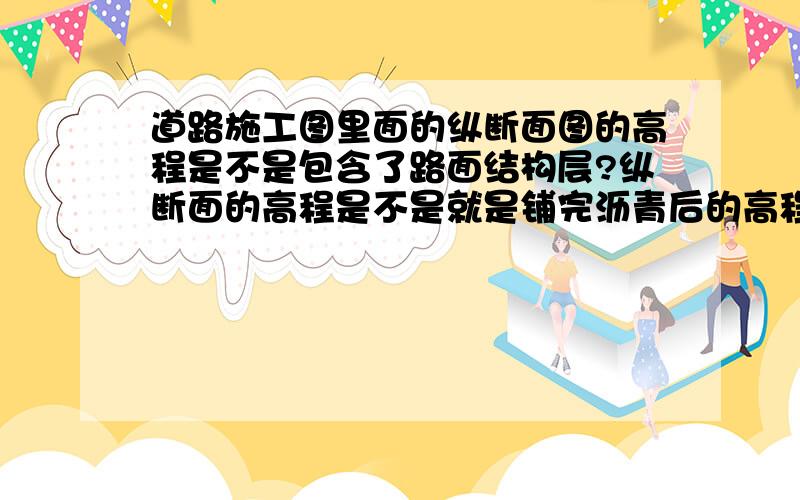 道路施工图里面的纵断面图的高程是不是包含了路面结构层?纵断面的高程是不是就是铺完沥青后的高程?