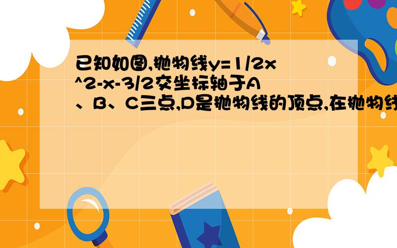 已知如图,抛物线y=1/2x^2-x-3/2交坐标轴于A、B、C三点,D是抛物线的顶点,在抛物线上是否存在一点P,