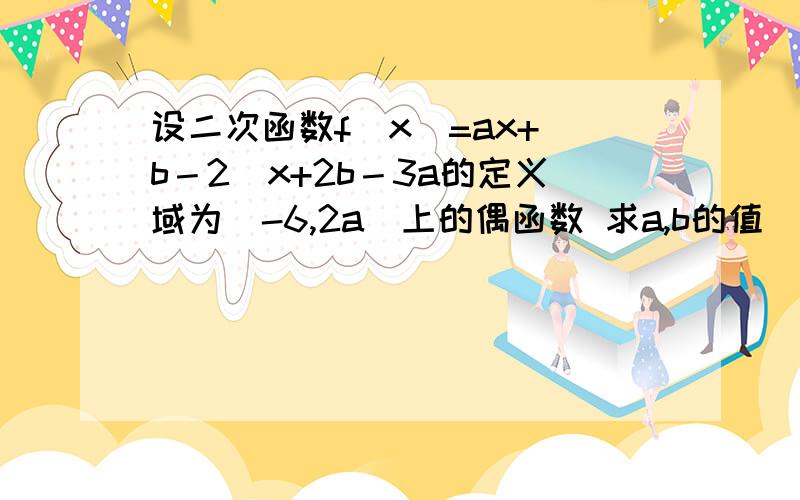 设二次函数f(x)=ax+(b－2)x+2b－3a的定义域为［-6,2a］上的偶函数 求a,b的值