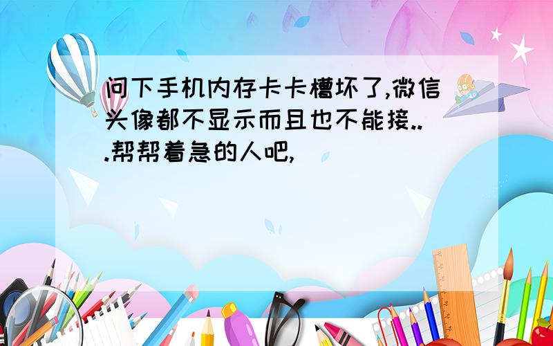 问下手机内存卡卡槽坏了,微信头像都不显示而且也不能接...帮帮着急的人吧,