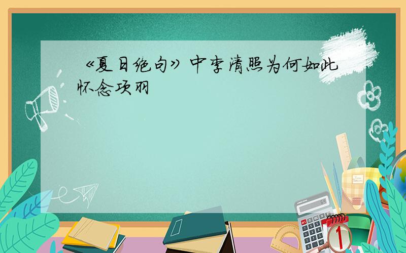 《夏日绝句》中李清照为何如此怀念项羽