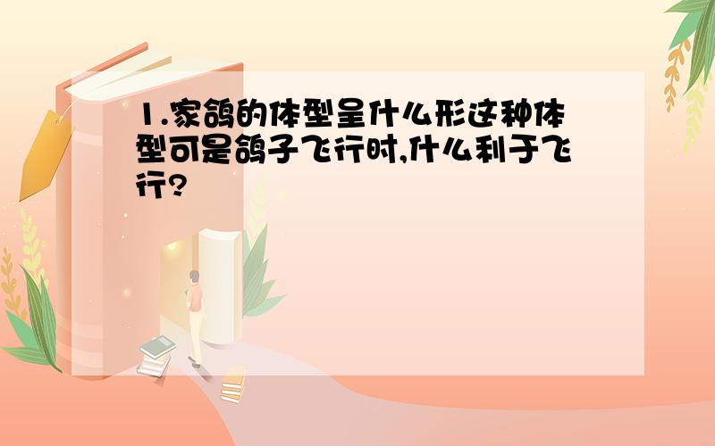 1.家鸽的体型呈什么形这种体型可是鸽子飞行时,什么利于飞行?