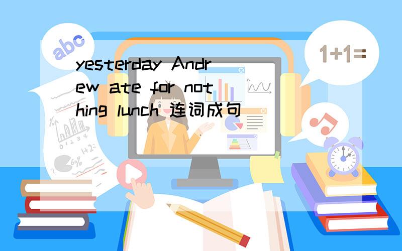 yesterday Andrew ate for nothing lunch 连词成句