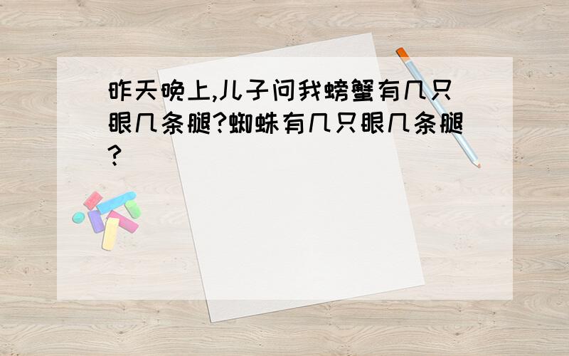 昨天晚上,儿子问我螃蟹有几只眼几条腿?蜘蛛有几只眼几条腿?