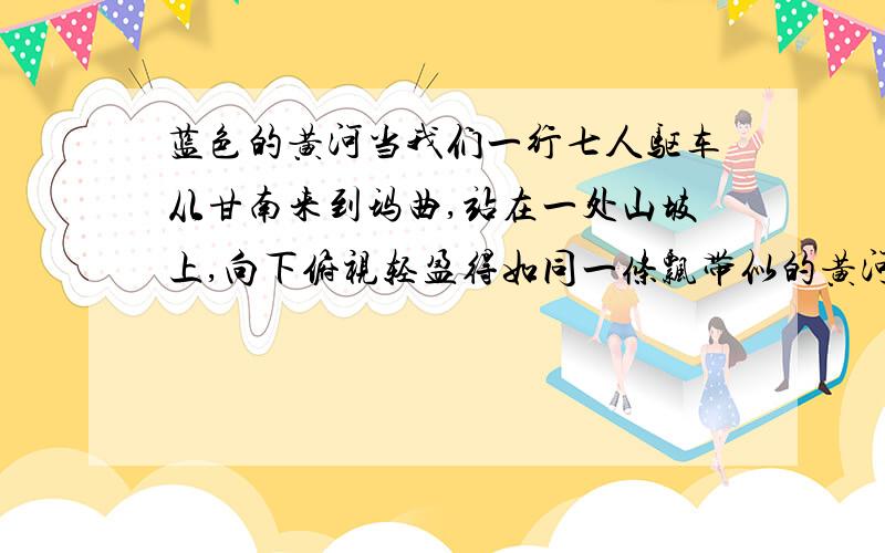 蓝色的黄河当我们一行七人驱车从甘南来到玛曲,站在一处山坡上,向下俯视轻盈得如同一条飘带似的黄河的时候,我们看到了一条蓝色