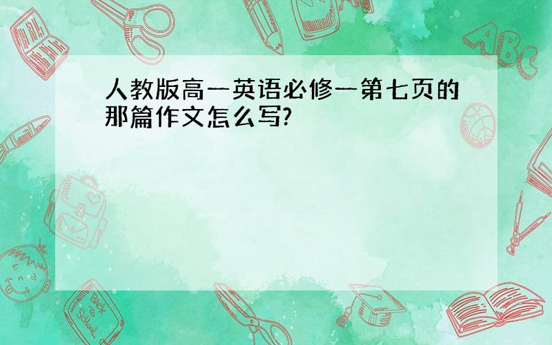 人教版高一英语必修一第七页的那篇作文怎么写?