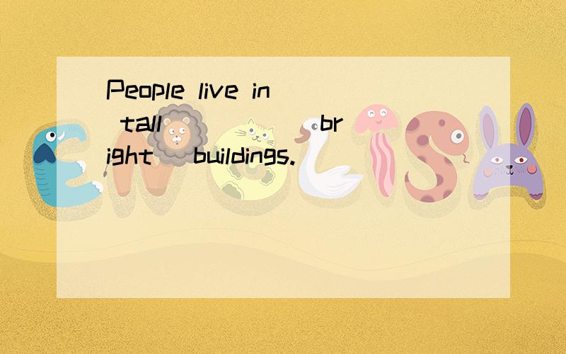 People live in tall ____ (bright) buildings.