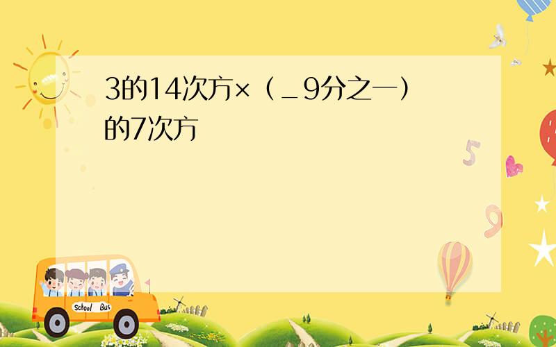 3的14次方×（_9分之一）的7次方