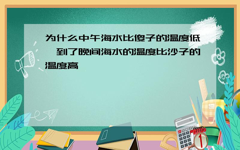 为什么中午海水比傻子的温度低,到了晚间海水的温度比沙子的温度高