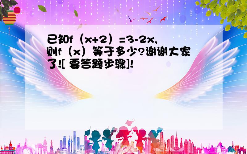 已知f（x+2）=3-2x,则f（x）等于多少?谢谢大家了![ 要答题步骤]!