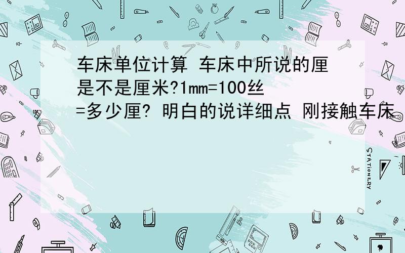 车床单位计算 车床中所说的厘是不是厘米?1mm=100丝=多少厘? 明白的说详细点 刚接触车床 都不懂