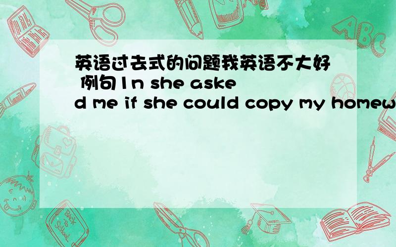 英语过去式的问题我英语不大好 例句1n she asked me if she could copy my homewo