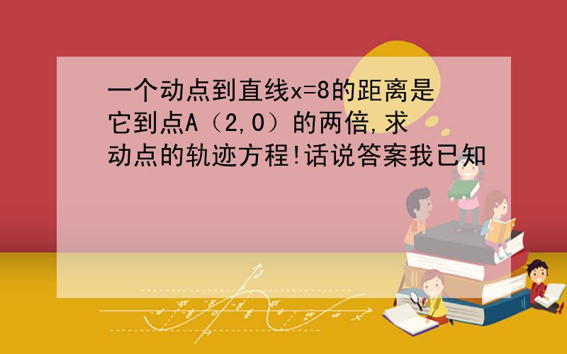 一个动点到直线x=8的距离是它到点A（2,0）的两倍,求动点的轨迹方程!话说答案我已知