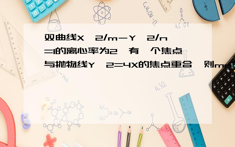 双曲线X^2/m－Y^2/n=1的离心率为2,有一个焦点与抛物线Y^2=4X的焦点重合,则mn的值为多少?